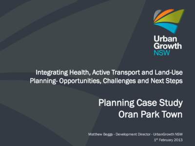 Integrating Health, Active Transport and Land-Use Planning- Opportunities, Challenges and Next Steps Planning Case Study Oran Park Town Matthew Beggs - Development Director - UrbanGrowth NSW