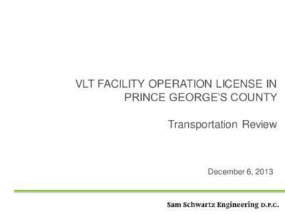 VLT FACILITY OPERATION LICENSE IN PRINCE GEORGE’S COUNTY Transportation Review December 6, 2013