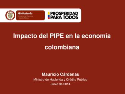 Impacto del PIPE en la economía colombiana Mauricio Cárdenas Ministro de Hacienda y Crédito Público Junio de 2014