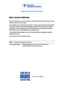 MEDIA RELEASE: KIM BOOTH RECOUNT  Bass recount underway The recount to fill the vacancy in the House of Assembly created by the resignation of Kim Booth commenced at noon today. Six candidates have nominated for the reco