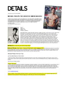 August 2012 Issue; PP[removed]EXCERPT)  MICHAEL PHELPS: THE GREATEST AMERICAN HERO AFTER THE SCANDALS AND THE SETBACKS, THE GREATEST SWIMMER EVER IS RECHARGED, RELAXED, AND READY TO TAKE HIS FINAL SHOT IN LONDON. THE INS