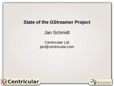 State of the GStreamer Project Jan Schmidt Centricular Ltd [removed]  Who am I?