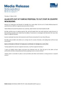 Thursday, 12 March, 2015  ALLAN HITS OUT AT FAIRFAX PROPOSAL TO CUT STAFF IN COUNTRY NEWSROOMS Minister for Employment and Member for Bendigo East, Jacinta Allan, has hit out at a Fairfax Media proposal to sack 80 full t