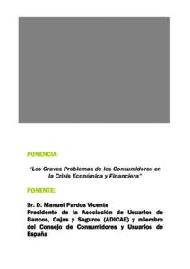 PONENCIA: “Los Graves Problemas de los Consumidores en la Crisis Económica y Financiera” PONENTE: Sr. D. Manuel Pardos Vicente Presidente de la Asociación de Usuarios de