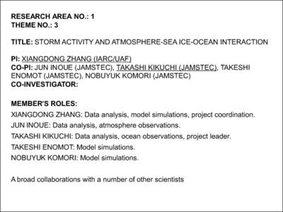 RESEARCH AREA NO.: 1 THEME NO.: 3 TITLE: STORM ACTIVITY AND ATMOSPHERE-SEA ICE-OCEAN INTERACTION PI: XIANGDONG ZHANG (IARC/UAF) CO-PI: JUN INOUE (JAMSTEC), TAKASHI KIKUCHI (JAMSTEC), TAKESHI ENOMOT (JAMSTEC), NOBUYUK KOM