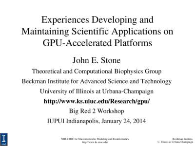 Experiences Developing and Maintaining Scientific Applications on GPU-Accelerated Platforms John E. Stone Theoretical and Computational Biophysics Group Beckman Institute for Advanced Science and Technology