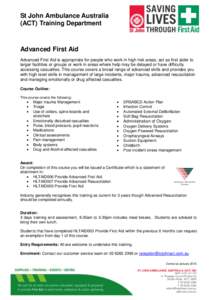St John Ambulance Australia (ACT) Training Department Advanced First Aid Advanced First Aid is appropriate for people who work in high risk areas, act as first aider to larger facilities or groups or work in areas where 