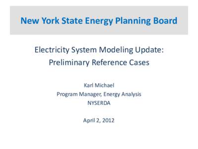 New York State Energy Planning Board Electricity System Modeling Update: Preliminary Reference Cases Karl Michael Program Manager, Energy Analysis NYSERDA