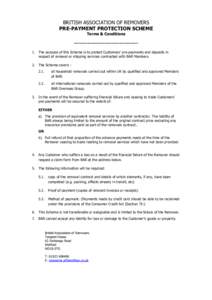 BRITISH ASSOCIATION OF REMOVERS PRE-PAYMENT PROTECTION SCHEME Terms & Conditions -------------------------------------1. The purpose of this Scheme is to protect Customers’ pre-payments and deposits in respect of remov