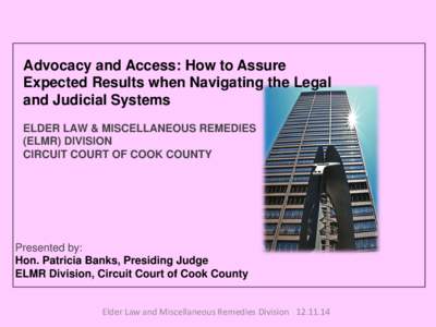 Advocacy and Access: How to Assure Expected Results when Navigating the Legal and Judicial Systems ELDER LAW & MISCELLANEOUS REMEDIES (ELMR) DIVISION CIRCUIT COURT OF COOK COUNTY