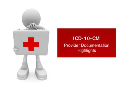 ICD-10-CM Provider Documentation Highlights Disclaimers • These slides are to familiarize providers with some of the documentation