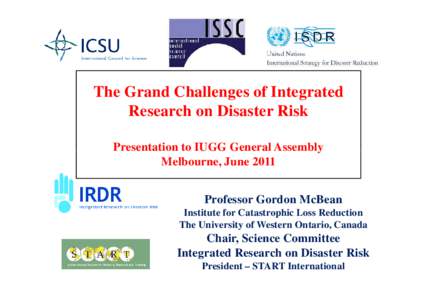 The Grand Challenges of Integrated Research on Disaster Risk Presentation to IUGG General Assembly Melbourne, June 2011 Professor Gordon McBean Institute for Catastrophic Loss Reduction