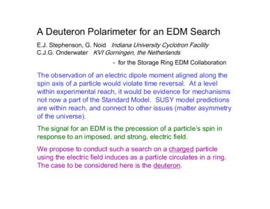 A Deuteron Polarimeter for an EDM Search E.J. Stephenson, G. Noid Indiana University Cyclotron Facility C.J.G. Onderwater KVI Gorningen, the Netherlands - for the Storage Ring EDM Collaboration  The observation of an ele