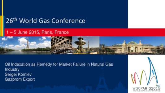26th World Gas Conference 1 – 5 June 2015, Paris, France Oil Indexation as Remedy for Market Failure in Natural Gas Industry Sergei Komlev