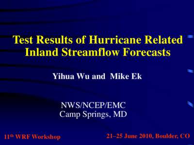 Test Results of Hurricane Related Inland Streamflow Forecasts Yihua Wu and Mike Ek NWS/NCEP/EMC Camp Springs, MD 11th WRF Workshop