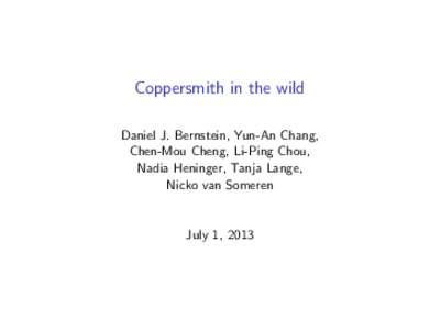 Coppersmith in the wild Daniel J. Bernstein, Yun-An Chang, Chen-Mou Cheng, Li-Ping Chou, Nadia Heninger, Tanja Lange, Nicko van Someren