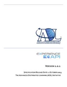 VERSIONSPECIFICATION RELEASE DATE: 1 OCTOBER 2013 THE ADVANCED DISTRIBUTED LEARNING (ADL) INITIATIVE This document was authored by members of the Experience API Working Group (see list on pages 3-4) in support of