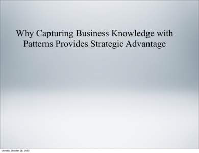 Why Capturing Business Knowledge with Patterns Provides Strategic Advantage Monday, October 28, 2013  KNOWLEDGE PROVIDES STRATEGIC ADVANTAGE