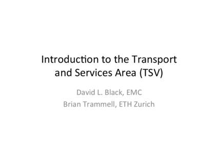 Introduc)on	
  to	
  the	
  Transport	
   and	
  Services	
  Area	
  (TSV)	
   David	
  L.	
  Black,	
  EMC	
   Brian	
  Trammell,	
  ETH	
  Zurich	
    What	
  is	
  TSV	
  (Transport)	
  Area?	
  