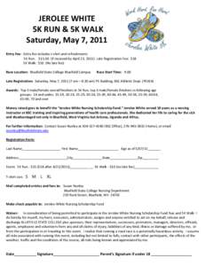 JEROLEE WHITE 5K RUN & 5K WALK Saturday, May 7, 2011 Entry Fee: Entry fee includes t-shirt and refreshments 5K Run: $[removed]if received by April 23, 2011) Late Registration Fee: $18 5K Walk: $10 (No late fee)