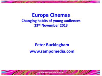 Europa Cinemas Changing habits of young audiences 23rd November 2013 Peter Buckingham www.sampomedia.com