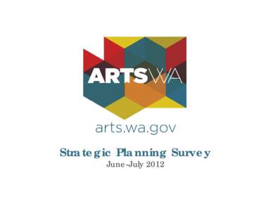 Strategic Planning Survey June-July 2012 Cathy Cochrane, Communications Manager,  ArtsWA Ryan Stubbs, Research Director, NASAA