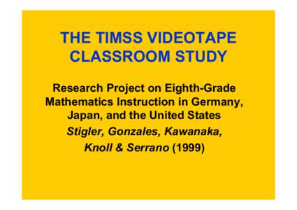 THE TIMSS VIDEOTAPE CLASSROOM STUDY Research Project on Eighth-Grade Mathematics Instruction in Germany, Japan, and the United States Stigler, Gonzales, Kawanaka,