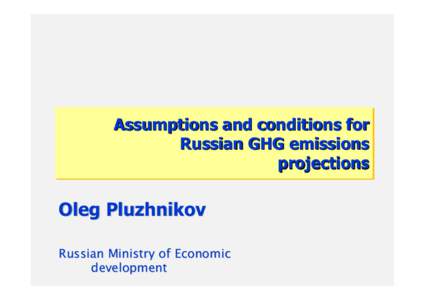 Assumptions and conditions for Russian GHG emissions projections Oleg Pluzhnikov Russian Ministry of Economic