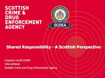 Shared Responsibility - A Scottish Perspective Inspector ALAN DRON Interventions Scottish Crime and Drug Enforcement Agency  Shared Responsibility – A Scottish Perspective