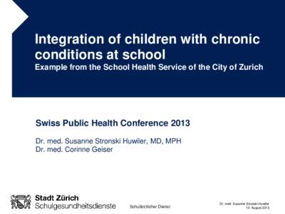 Integration of children with chronic conditions at school Example from the School Health Service of the City of Zurich Swiss Public Health Conference 2013 Dr. med. Susanne Stronski Huwiler, MD, MPH