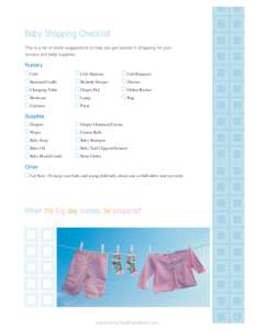 Baby Shopping Checklist This is a list of some suggestions to help you get started in shopping for your nursery and baby supplies. Nursery Crib