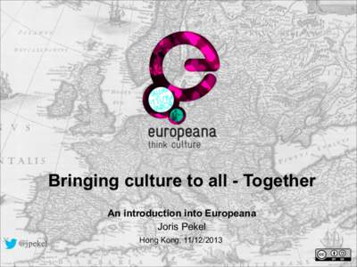 Bringing culture to all - Together ! An introduction into Europeana Joris Pekel @jpekel