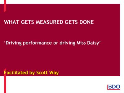 WHAT GETS MEASURED GETS DONE  ‘Driving performance or driving Miss Daisy’ Facilitated by Scott Way November, 2013