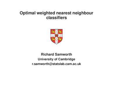 Optimal weighted nearest neighbour classifiers Richard Samworth University of Cambridge 