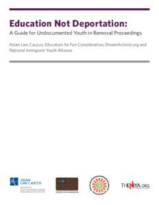 Education Not Deportation: A Guide for Undocumented Youth in Removal Proceedings Asian Law Caucus, Educators for Fair Consideration, DreamActivist.org and National Immigrant Youth Alliance  About Our Organizations