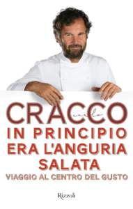 Carlo Cracco  In principio era l’anguria salata Viaggio al centro del gusto Testi a cura di Benedetta Biasi