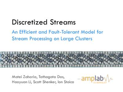 Discretized Streams An Efficient and Fault-Tolerant Model for Stream Processing on Large Clusters Matei Zaharia, Tathagata Das, Haoyuan Li, Scott Shenker, Ion Stoica
