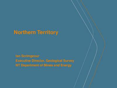 Northern Territory  Ian Scrimgeour Executive Director, Geological Survey NT Department of Mines and Energy