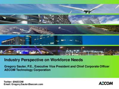 Industry Perspective on Workforce Needs Gregory Sauter, P.E., Executive Vice President and Chief Corporate Officer AECOM Technology Corporation Twitter: @AECOM Email: [removed]