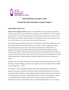 World AIDS Day, December 1, 2014 “It takes the whole community to support change!” FOR IMMEDIATE RELEASE Ottawa, ON (November 28, 2014) December 1 is World AIDS Day and the beginning of Aboriginal AIDS Awareness Week