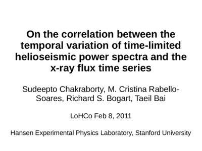 On the correlation between the temporal variation of time-limited helioseismic power spectra and the x-ray flux time series Sudeepto Chakraborty, M. Cristina RabelloSoares, Richard S. Bogart, Taeil Bai LoHCo Feb 8, 2011