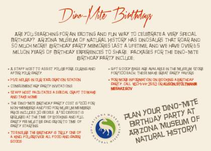 Dino–Mite Birthdays  Are you searching for an exciting and fun way to celebrate a very special birthday? Arizona Museum of Natural History has dinosaurs that roar and so much more! Birthday party memories last a lifeti