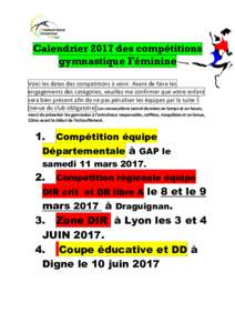 Calendrier 2017 des compétitions gymnastique Féminine Voici les dates des compétitions à venir. Avant de faire les engagements des catégories, veuillez me confirmer que votre enfant sera bien présent afin de ne pas