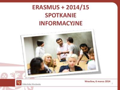 ERASMUS + [removed]SPOTKANIE INFORMACYJNE Wrocław, 6 marca 2014