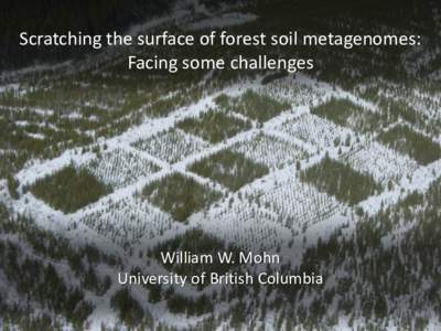 Scratching the surface of forest soil metagenomes: Facing some challenges William W. Mohn University of British Columbia