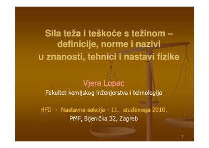 Sila teža i teškoće s težinom – definicije, norme i nazivi u znanosti, tehnici i nastavi fizike Vjera Lopac Fakultet kemijskog inženjerstva i tehnologije HFD - Nastavna sekcija[removed]studenoga 2010.