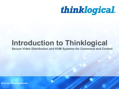 Introduction to Thinklogical Secure Video Distribution and KVM Systems for Command and Control Proprietary and Confidential  Leading Provider of High Performance Video Switching Systems