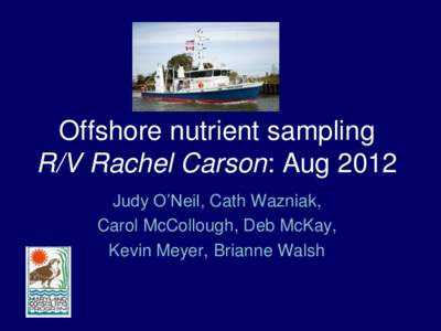 Offshore nutrient sampling R/V Rachel Carson: Aug 2012 Judy O’Neil, Cath Wazniak, Carol McCollough, Deb McKay, Kevin Meyer, Brianne Walsh