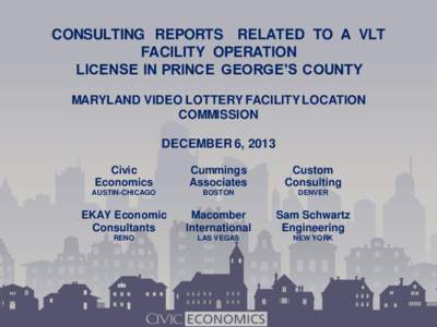 CONSULTING REPORTS RELATED TO A VLT FACILITY OPERATION LICENSE IN PRINCE GEORGE’S COUNTY MARYLAND VIDEO LOTTERY FACILITY LOCATION COMMISSION DECEMBER 6, 2013