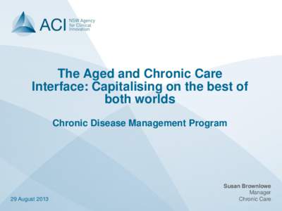 The Aged and Chronic Care Interface: Capitalising on the best of both worlds Chronic Disease Management Program  29 August 2013